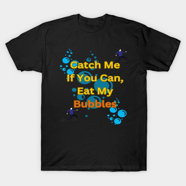 Catch Me If You Can, Eat My Bubbles T-Shirt by Sam art